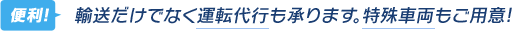 輸送だけでなく運転代行も承ります。特殊車輌もご用意!