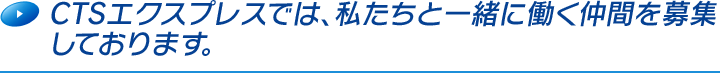 CTSエクスプレスでは、私たちと一緒に働く仲間を募集しております。