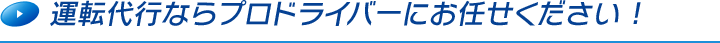 運転代行ならプロドライバーにお任せください !