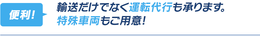 輸送だけでなく運転代行も承ります。特殊車両もご用意!