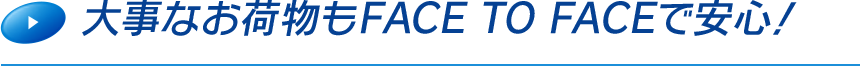 大事なお荷物もFACE TO FACEで安心！