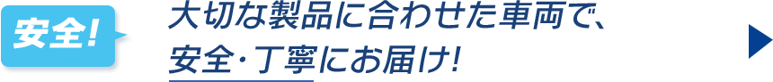 大切な製品に合わせた車両で、安全・丁寧にお届け!