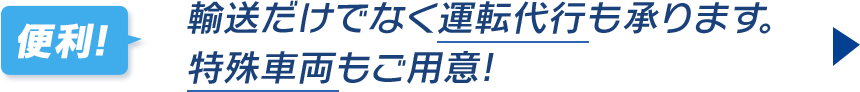 輸送だけでなく運転代行も承ります。特殊車両もご用意!