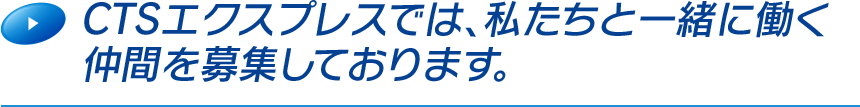 CTSエクスプレスでは、私たちと一緒に働く仲間を募集しております。